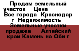 Продам земельный участок  › Цена ­ 570 000 - Все города, Краснодар г. Недвижимость » Земельные участки продажа   . Алтайский край,Камень-на-Оби г.